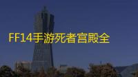 FF14手游死者宫殿全攻略：解锁神秘副本的终极指南